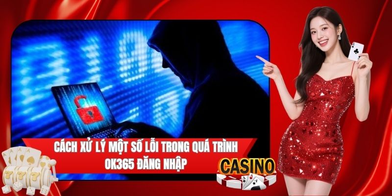 Cách xử lý lỗi sai trong quá trình OK365 đăng nhập